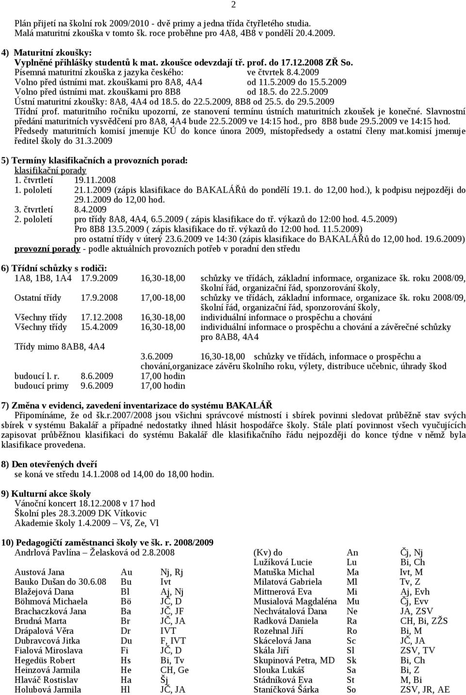 5. do 22.5.2009 Ústní maturitní zkoušky: 8A8, 4A4 od 18.5. do 22.5.2009, 8B8 od 25.5. do 29.5.2009 Třídní prof.