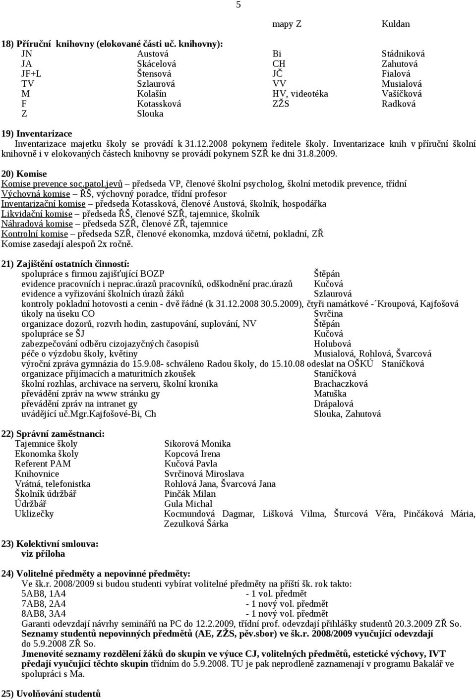 Inventarizace majetku školy se provádí k 31.12.2008 pokynem ředitele školy. Inventarizace knih v příruční školní knihovně i v elokovaných částech knihovny se provádí pokynem SZŘ ke dni 31.8.2009.