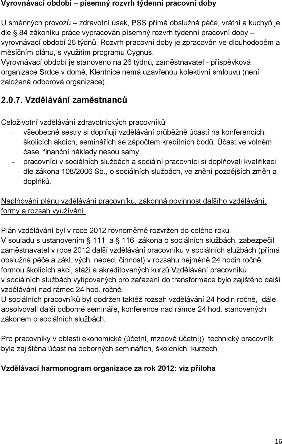 Vyrovnávací období je stanoveno na 26 týdnů, zaměstnavatel - příspěvková organizace Srdce v domě, Klentnice nemá uzavřenou kolektivní smlouvu (není založená odborová organizace). 2.0.7.