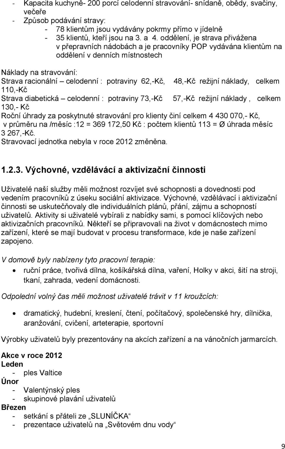 48,-Kč režijní náklady, celkem 110,-Kč Strava diabetická celodenní : potraviny 73,-Kč 57,-Kč režijní náklady, celkem 130,- Kč Roční úhrady za poskytnuté stravování pro klienty činí celkem 4 430 070,-