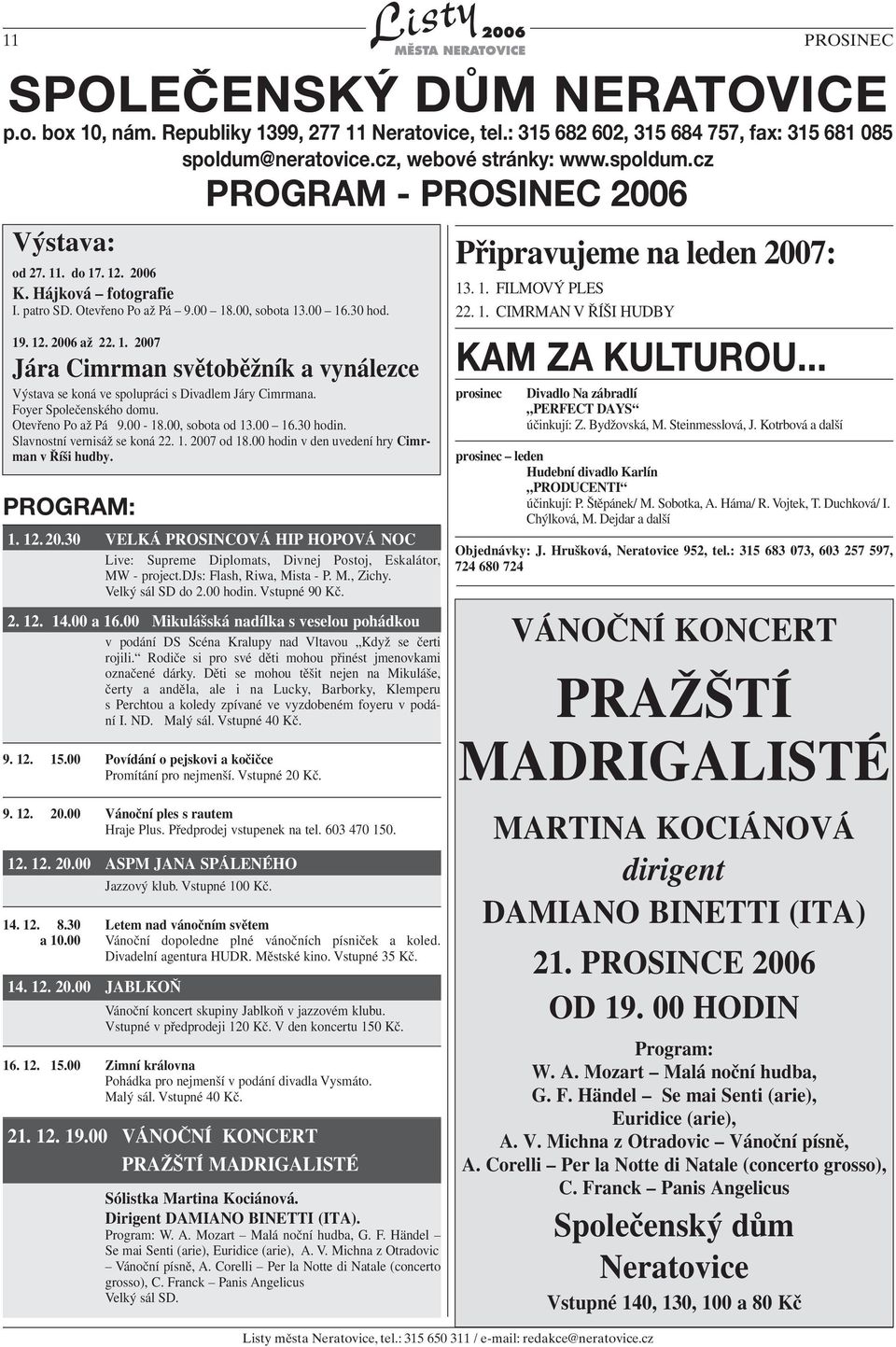 Foyer Společenského domu. Otevřeno Po až Pá 9.00-18.00, sobota od 13.00 16.30 hodin. Slavnostní vernisáž se koná 22. 1. 200