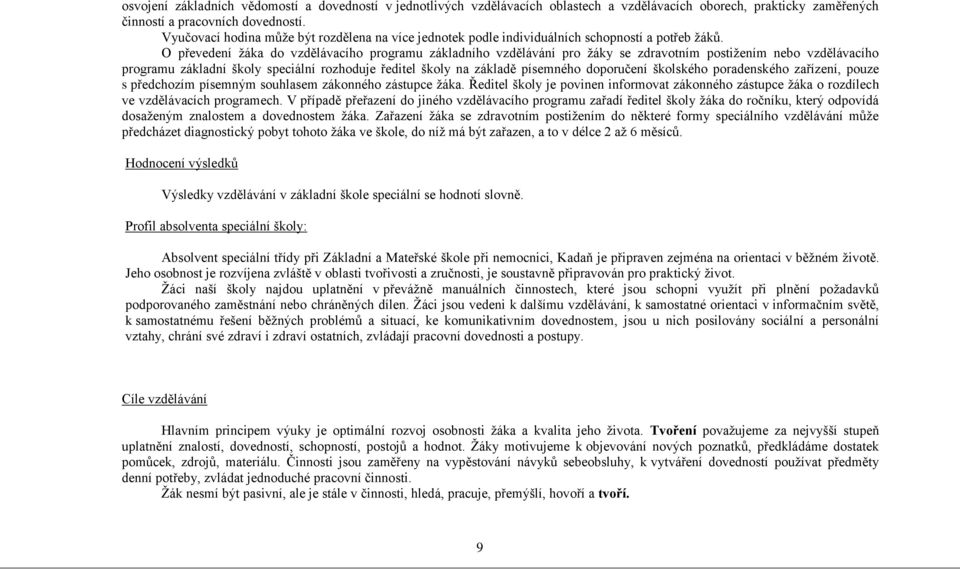 O převedení ţáka do vzdělávacího programu základního vzdělávání pro ţáky se zdravotním postiţením nebo vzdělávacího programu základní školy speciální rozhoduje ředitel školy na základě písemného