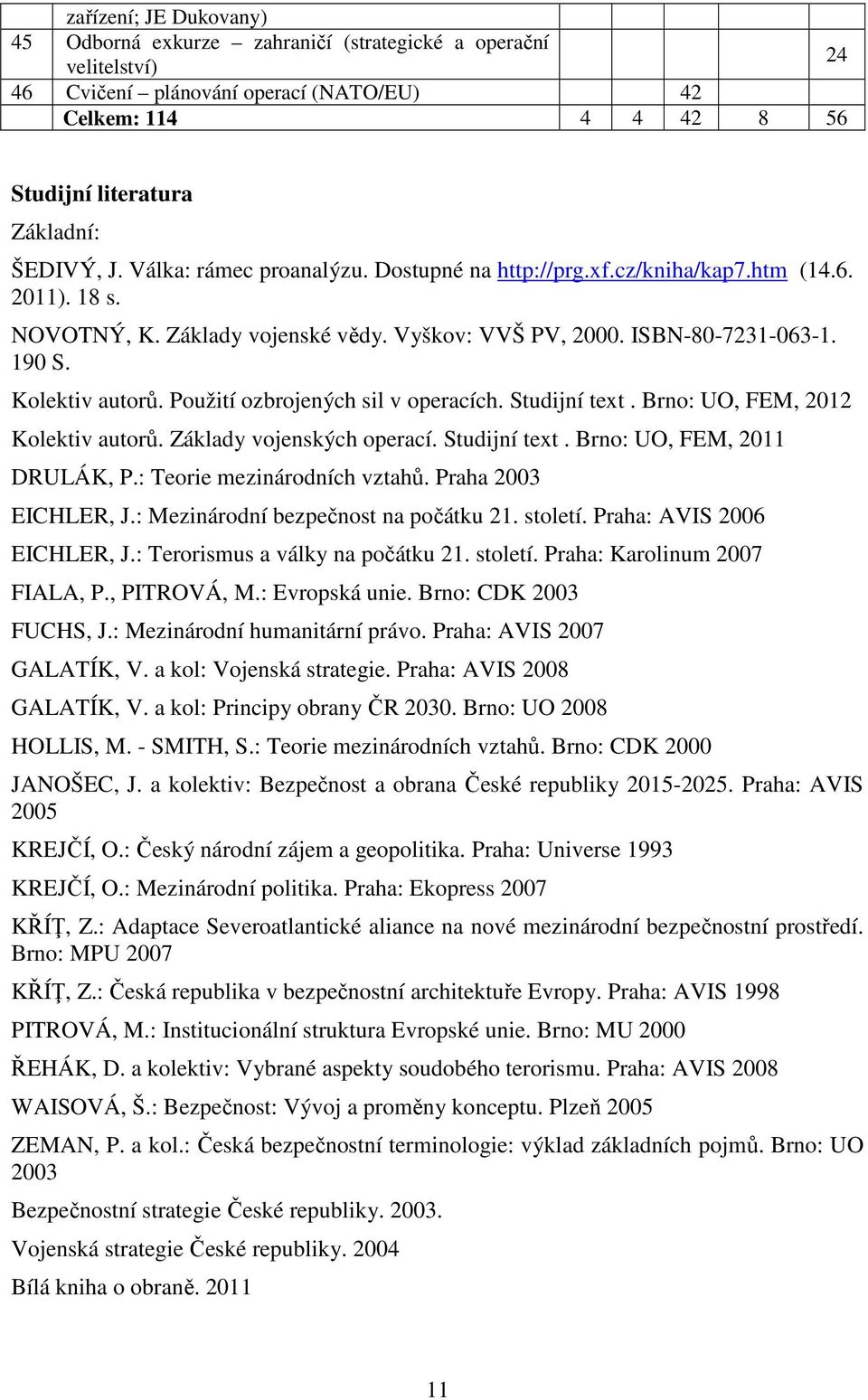 Použití ozbrojených sil v operacích. Studijní text. Brno: UO, FEM, 2012 Kolektiv autorů. Základy vojenských operací. Studijní text. Brno: UO, FEM, 2011 DRULÁK, P.: Teorie mezinárodních vztahů.