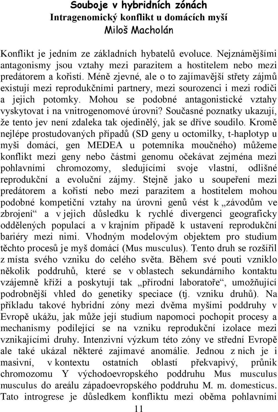 Méně zjevné, ale o to zajímavější střety zájmů existují mezi reprodukčními partnery, mezi sourozenci i mezi rodiči a jejich potomky.