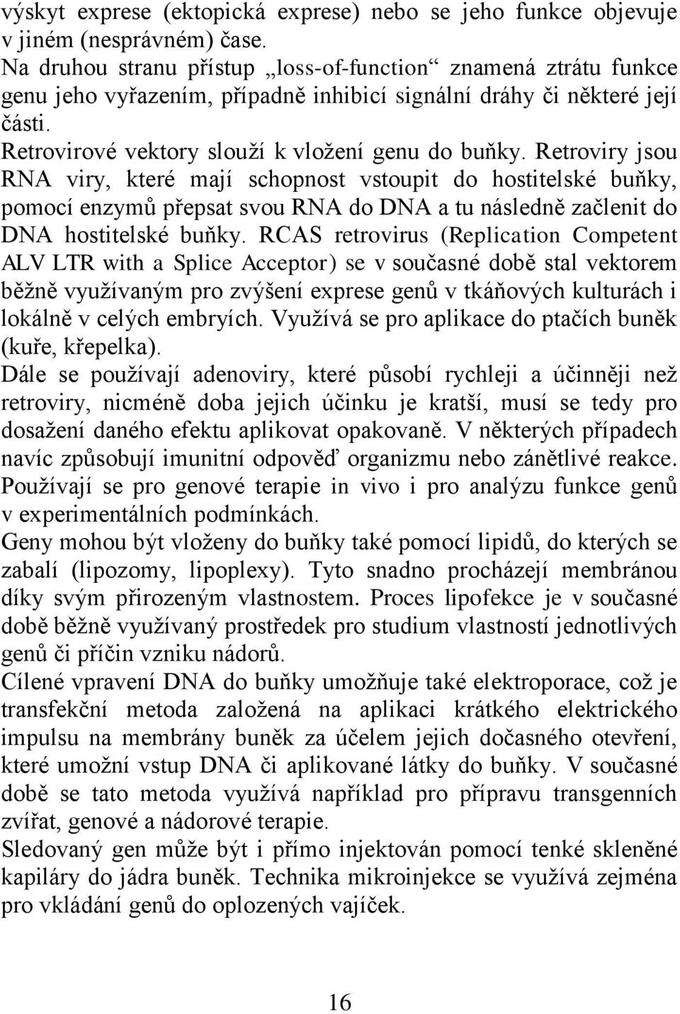 Retroviry jsou RNA viry, které mají schopnost vstoupit do hostitelské buňky, pomocí enzymů přepsat svou RNA do DNA a tu následně začlenit do DNA hostitelské buňky.