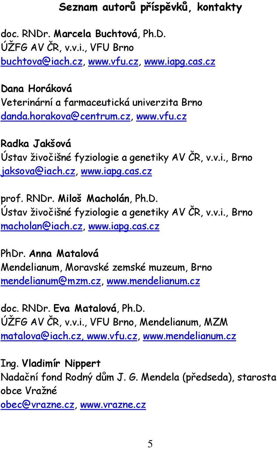 cas.cz prof. RNDr. Miloš Macholán, Ph.D. Ústav živočišné fyziologie a genetiky AV ČR, v.v.i., Brno macholan@iach.cz, www.iapg.cas.cz PhDr.