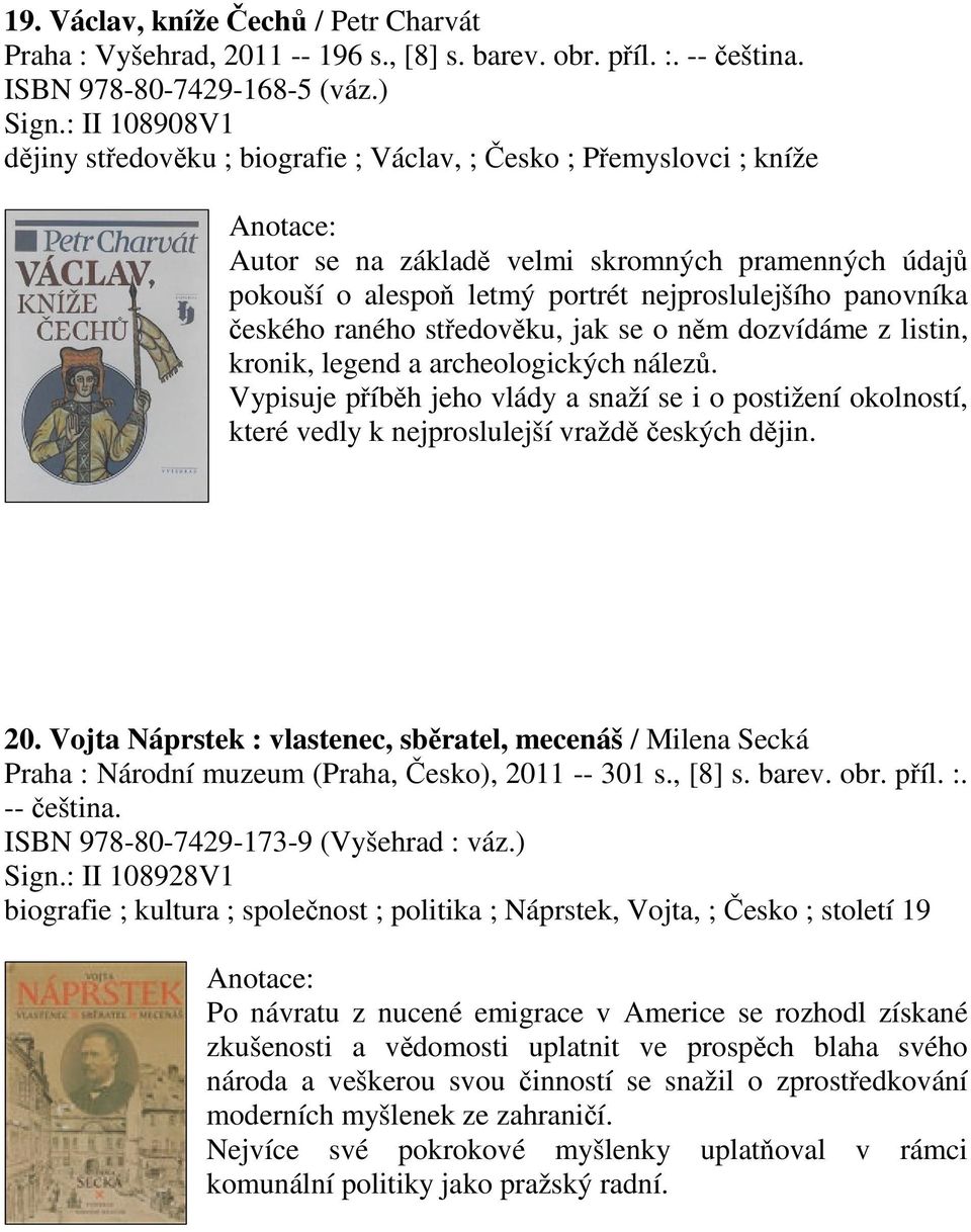 raného stedovku, jak se o nm dozvídáme z listin, kronik, legend a archeologických nález. Vypisuje píbh jeho vlády a snaží se i o postižení okolností, které vedly k nejproslulejší vražd eských djin.