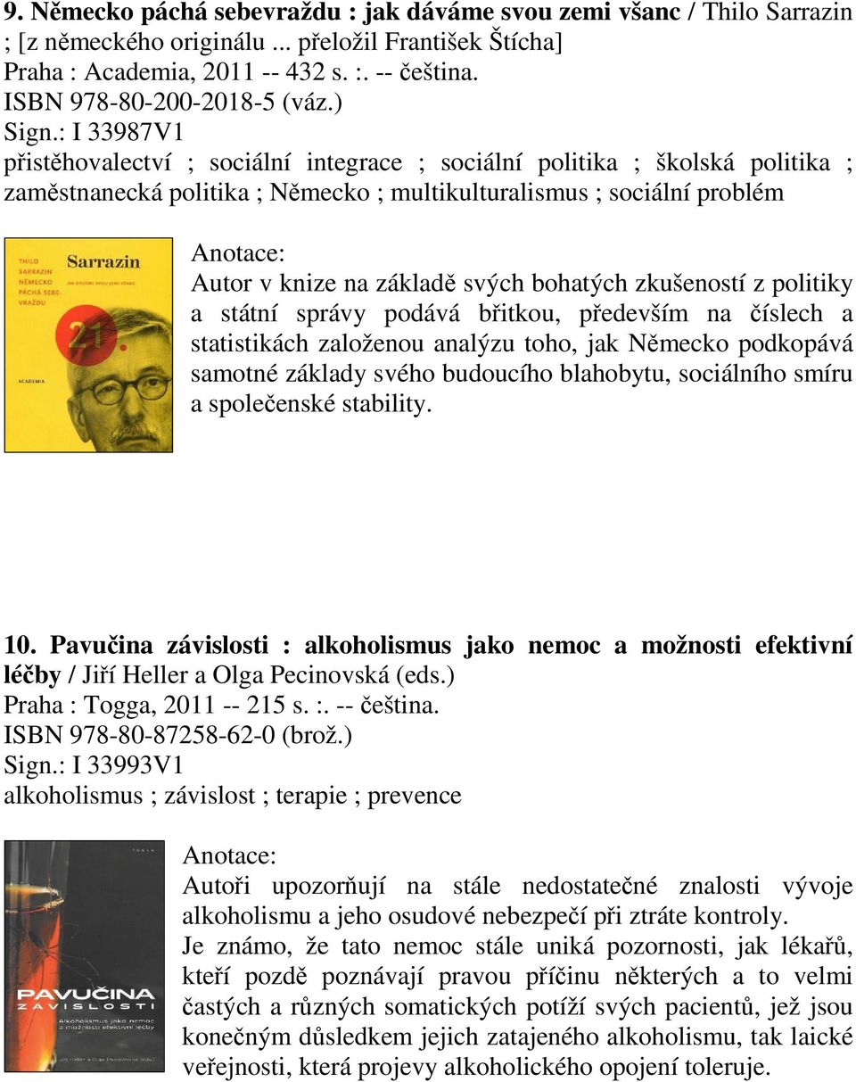 : I 33987V1 pisthovalectví ; sociální integrace ; sociální politika ; školská politika ; zamstnanecká politika ; Nmecko ; multikulturalismus ; sociální problém Autor v knize na základ svých bohatých