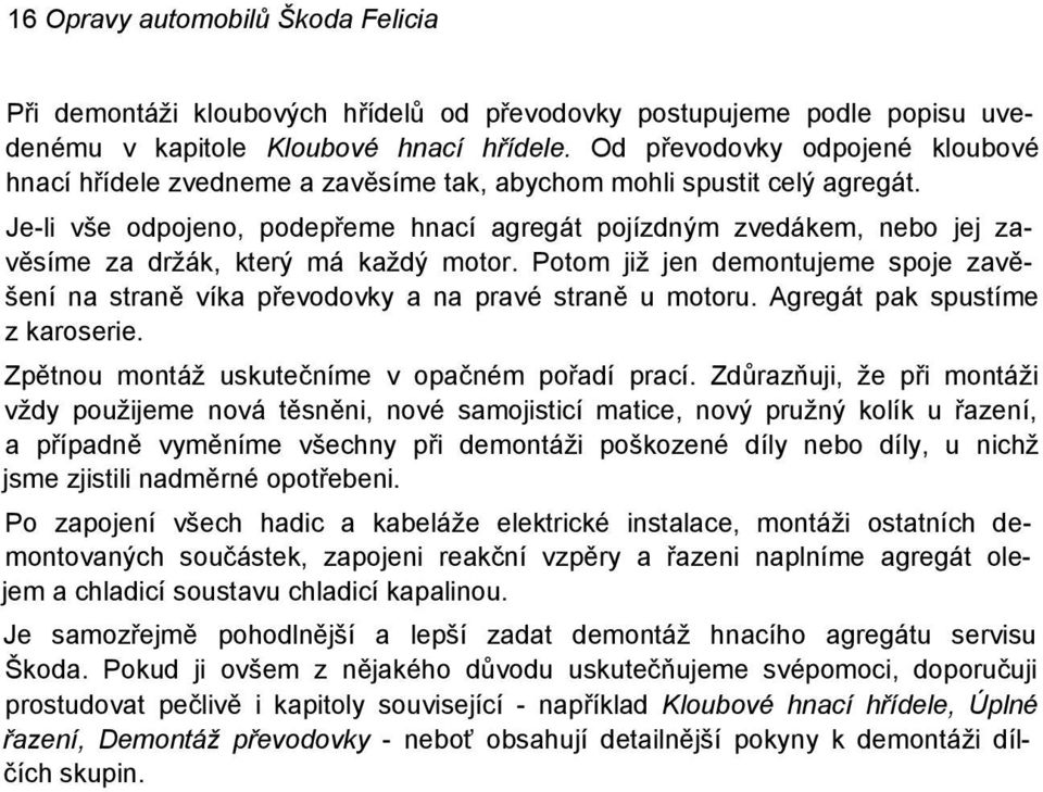 Je-li vše odpojeno, podepřeme hnací agregát pojízdným zvedákem, nebo jej zavěsíme za držák, který má každý motor.