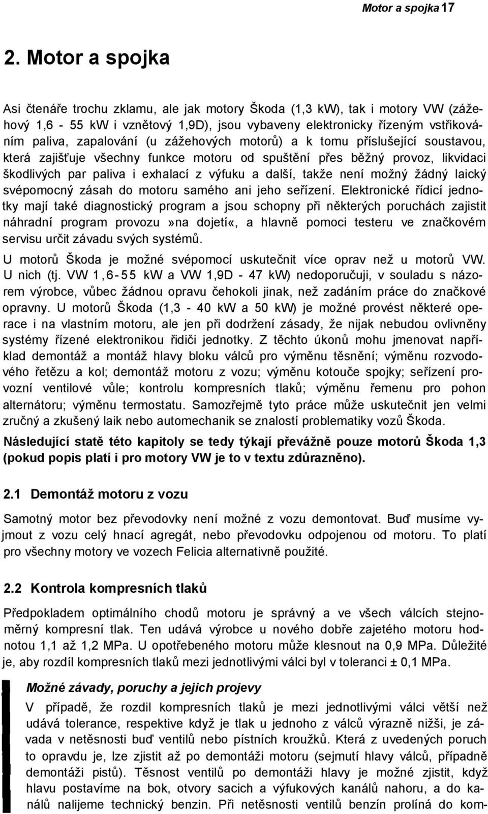 zážehových motorů) a k tomu příslušející soustavou, která zajišťuje všechny funkce motoru od spuštění přes běžný provoz, likvidaci škodlivých par paliva i exhalací z výfuku a další, takže není možný