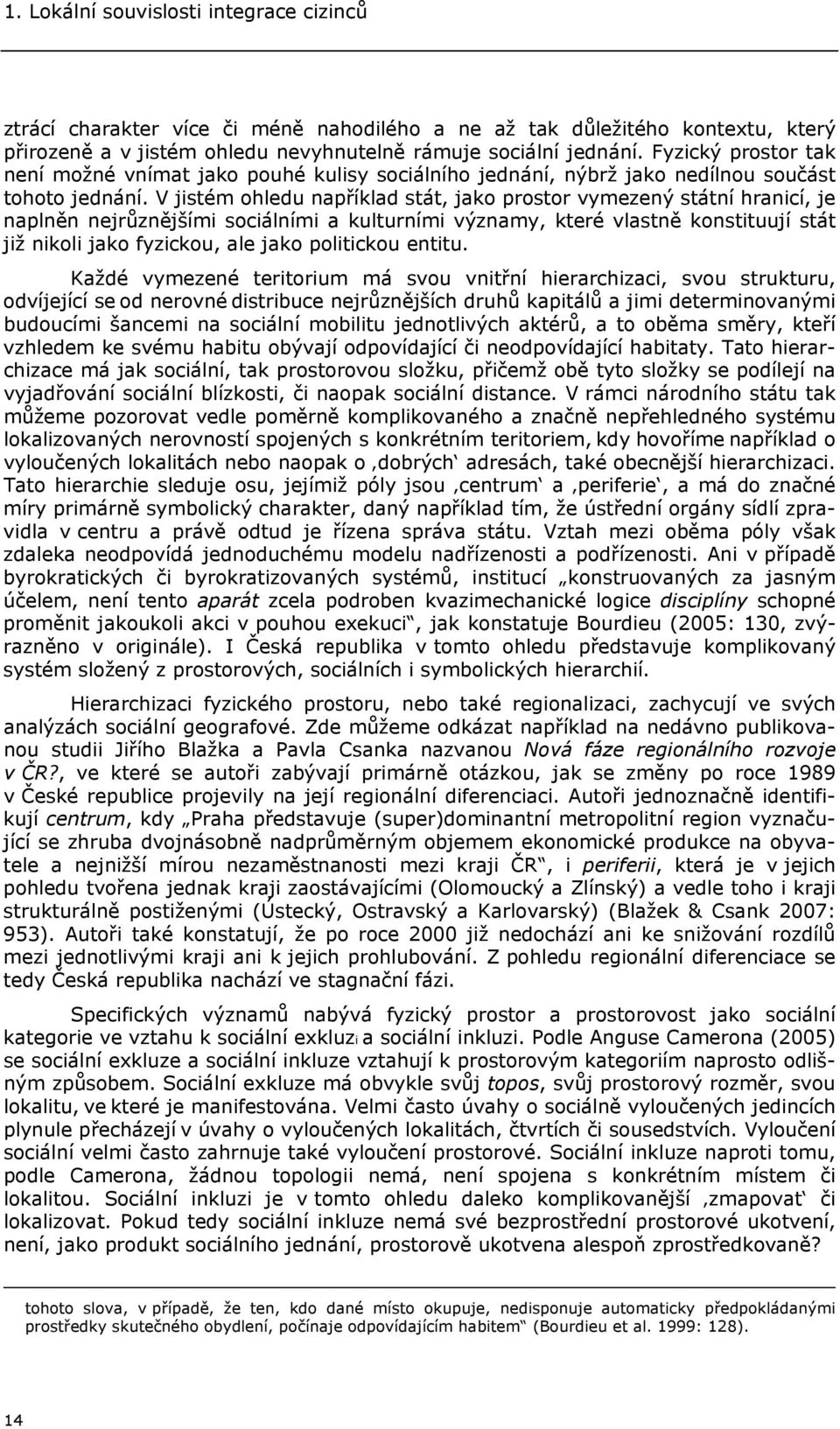 V jistém ohledu například stát, jako prostor vymezený státní hranicí, je naplněn nejrůznějšími sociálními a kulturními významy, které vlastně konstituují stát již nikoli jako fyzickou, ale jako