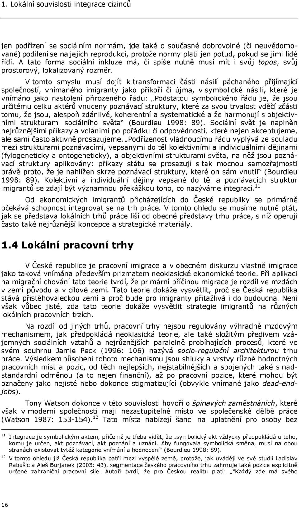 V tomto smyslu musí dojít k transformaci části násilí páchaného přijímající společností, vnímaného imigranty jako příkoří či újma, v symbolické násilí, které je vnímáno jako nastolení přirozeného