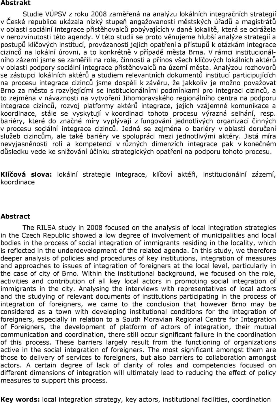 V této studii se proto věnujeme hlubší analýze strategií a postupů klíčových institucí, provázanosti jejich opatření a přístupů k otázkám integrace cizinců na lokální úrovni, a to konkrétně v případě