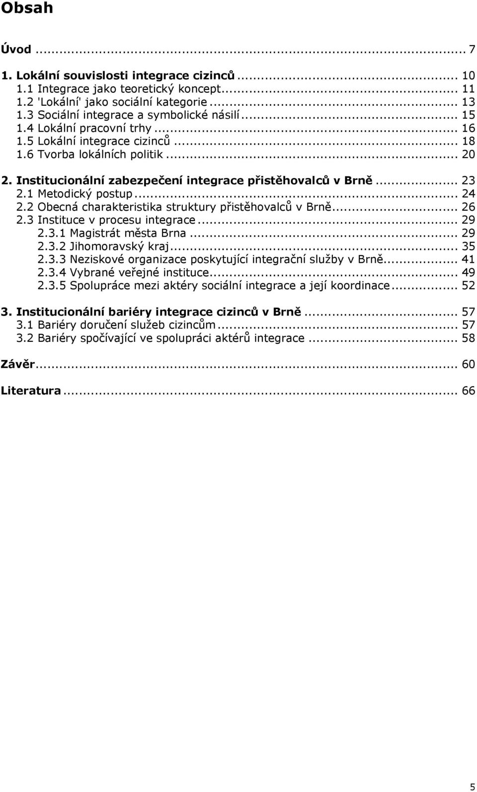 2 Obecná charakteristika struktury přistěhovalců v Brně... 26 2.3 Instituce v procesu integrace... 29 2.3.1 Magistrát města Brna... 29 2.3.2 Jihomoravský kraj... 35 2.3.3 Neziskové organizace poskytující integrační služby v Brně.