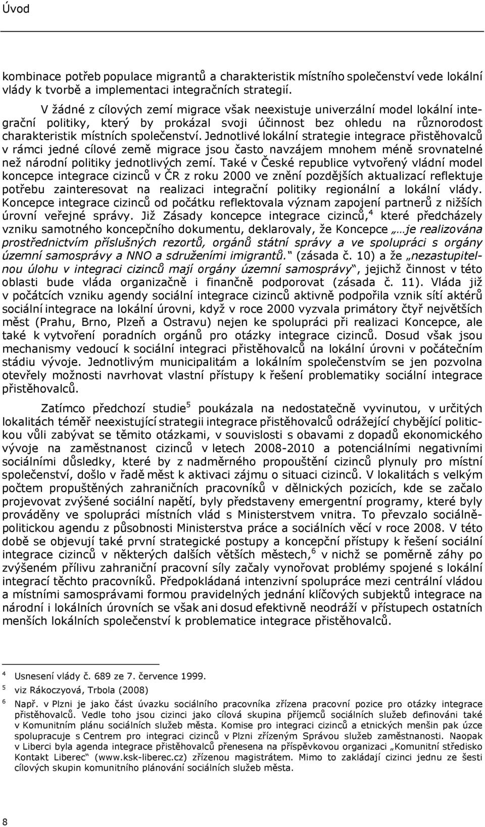 Jednotlivé lokální strategie integrace přistěhovalců v rámci jedné cílové země migrace jsou často navzájem mnohem méně srovnatelné než národní politiky jednotlivých zemí.