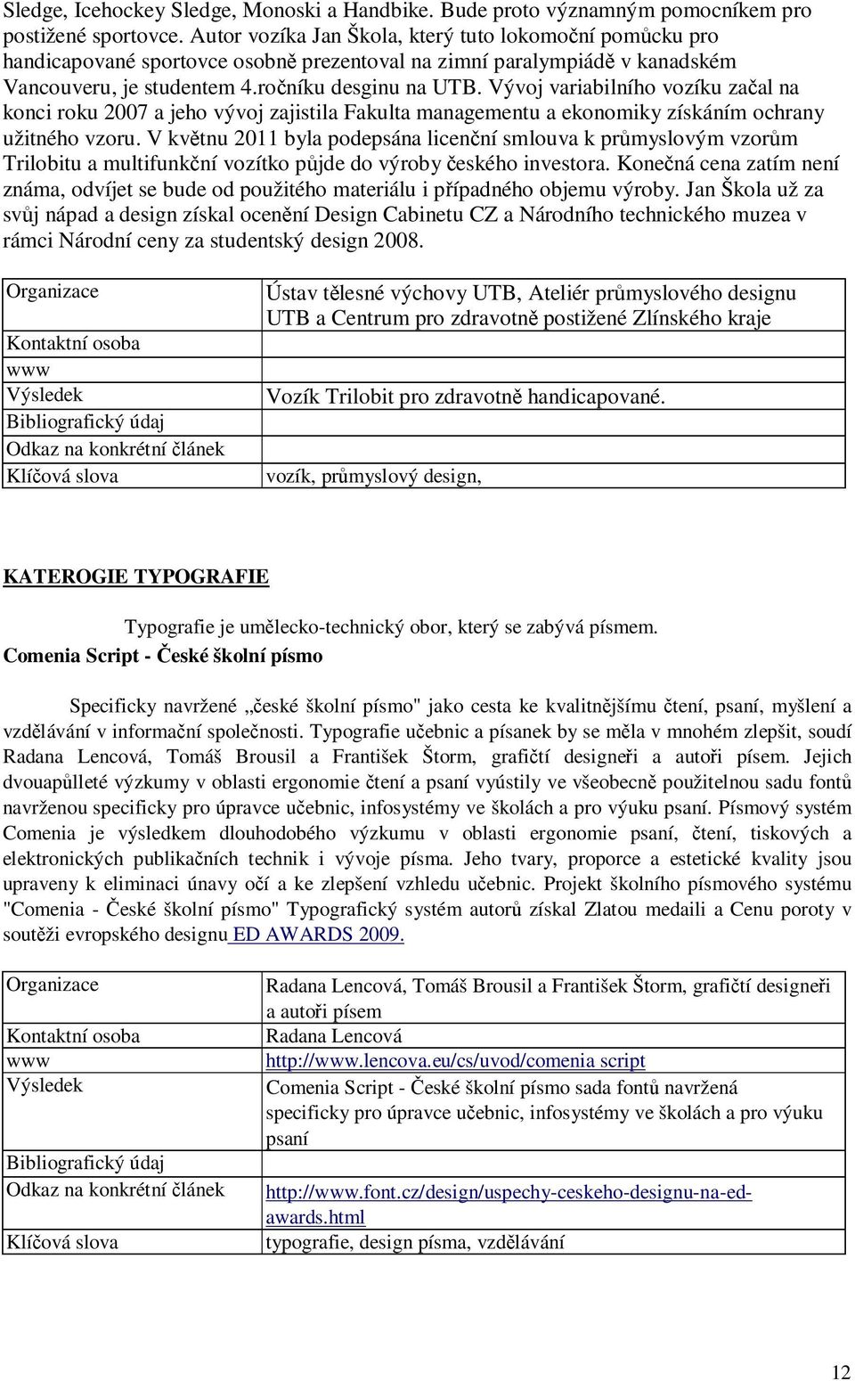 Vývoj variabilního vozíku začal na konci roku 2007 a jeho vývoj zajistila Fakulta managementu a ekonomiky získáním ochrany užitného vzoru.