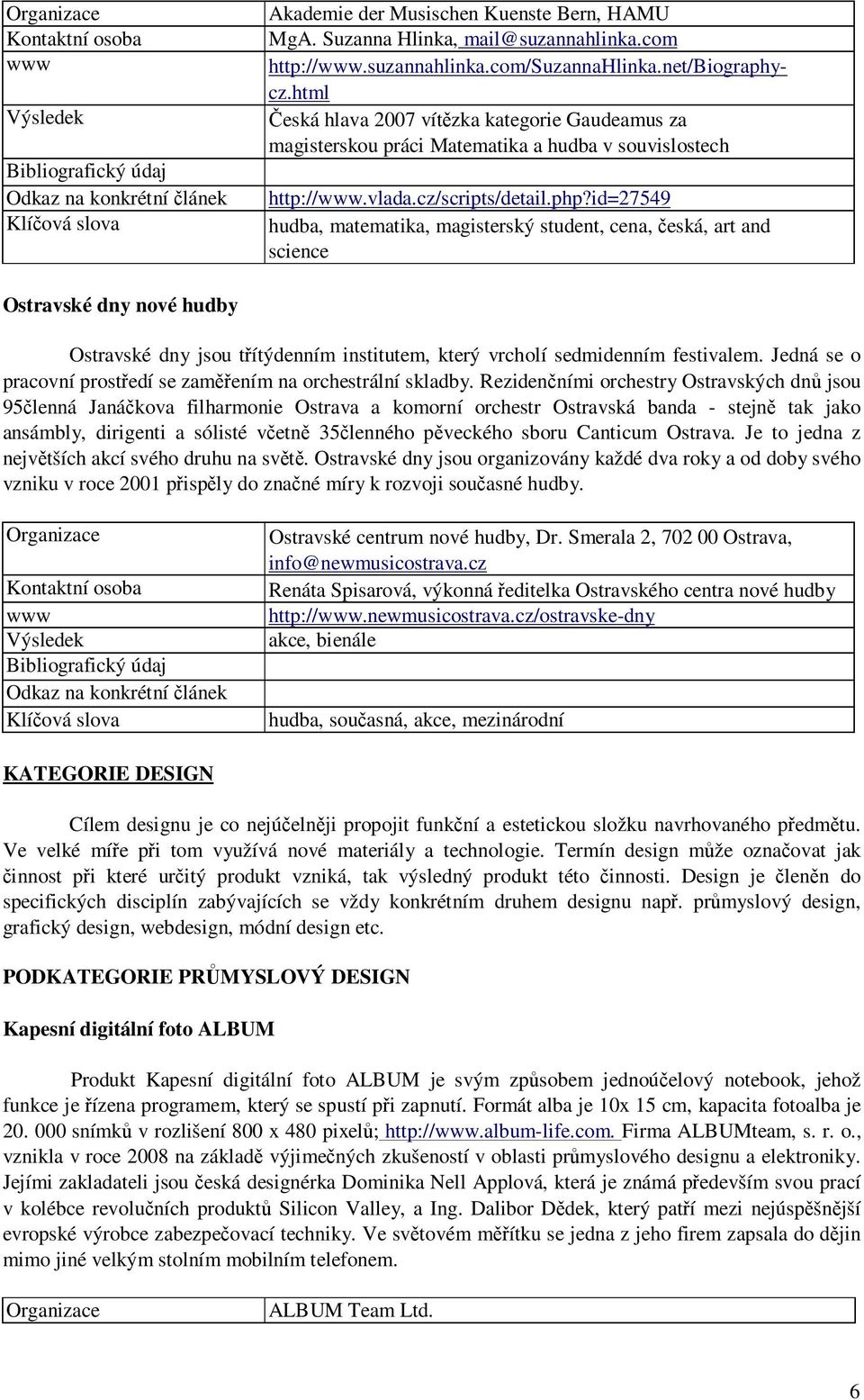 id=27549 hudba, matematika, magisterský student, cena, česká, art and science Ostravské dny nové hudby Ostravské dny jsou třítýdenním institutem, který vrcholí sedmidenním festivalem.