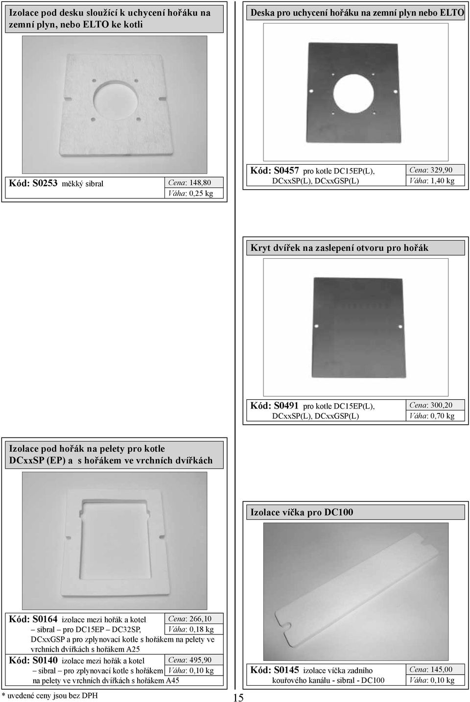 pod hořák na pelety pro kotle DCxxSP (EP) a s hořákem ve vrchních dvířkách Izolace víčka pro DC100 Kód: S0164 izolace mezi hořák a kotel Cena: 266,10 sibral pro DC15EP DC32SP, Váha: 0,18 kg DCxxGSP a