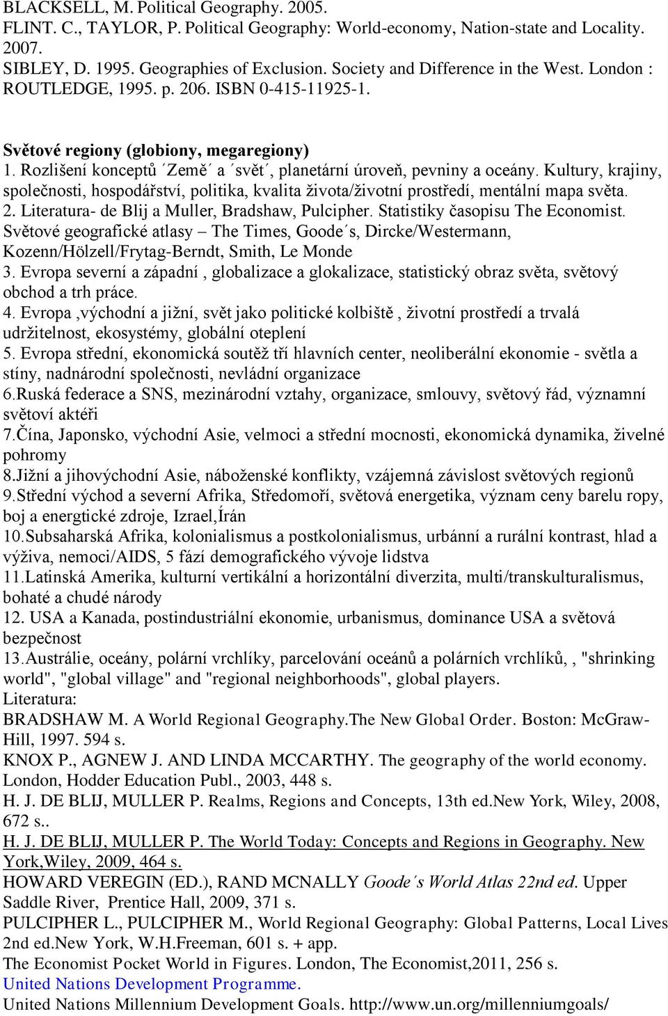 Rozlišení konceptů Země a svět, planetární úroveň, pevniny a oceány. Kultury, krajiny, společnosti, hospodářství, politika, kvalita života/životní prostředí, mentální mapa světa. 2.