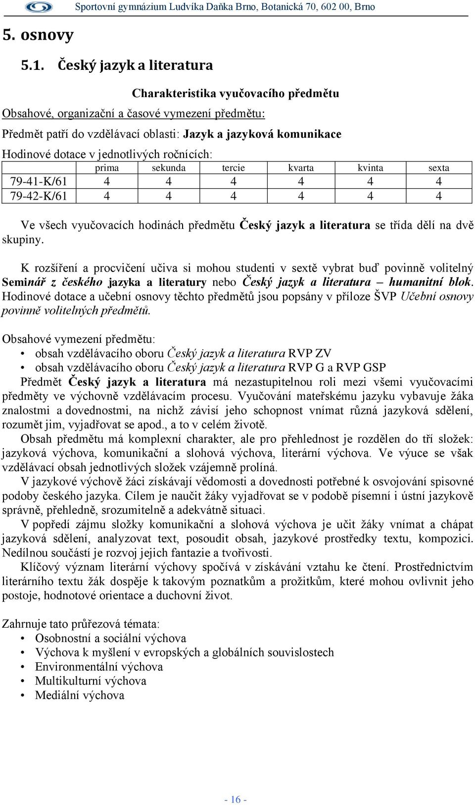 jednotlivých ročnících: prima sekunda tercie kvarta kvinta sexta 79-41-K/61 4 4 4 4 4 4 79-42-K/61 4 4 4 4 4 4 Ve všech vyučovacích hodinách předmětu Český jazyk a literatura se třída dělí na dvě