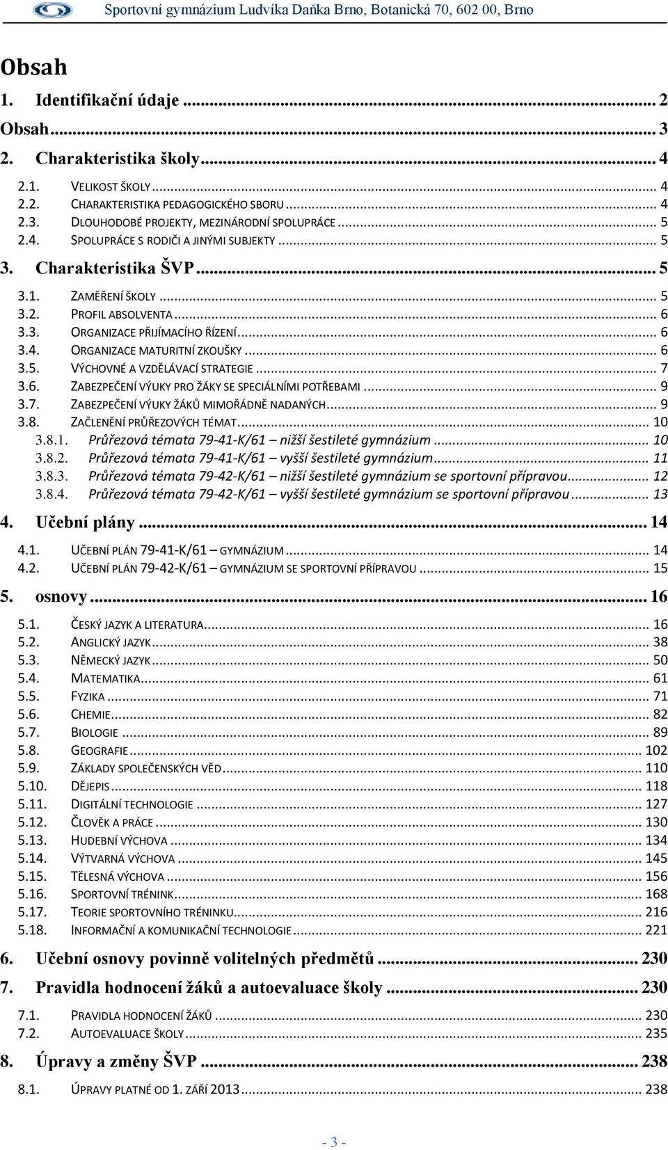 .. 6 3.5. VÝCHOVNÉ A VZDĚLÁVACÍ STRATEGIE... 7 3.6. ZABEZPEČENÍ VÝUKY PRO ŽÁKY SE SPECIÁLNÍMI POTŘEBAMI... 9 3.7. ZABEZPEČENÍ VÝUKY ŽÁKŮ MIMOŘÁDNĚ NADANÝCH... 9 3.8. ZAČLENĚNÍ PRŮŘEZOVÝCH TÉMAT... 10 3.