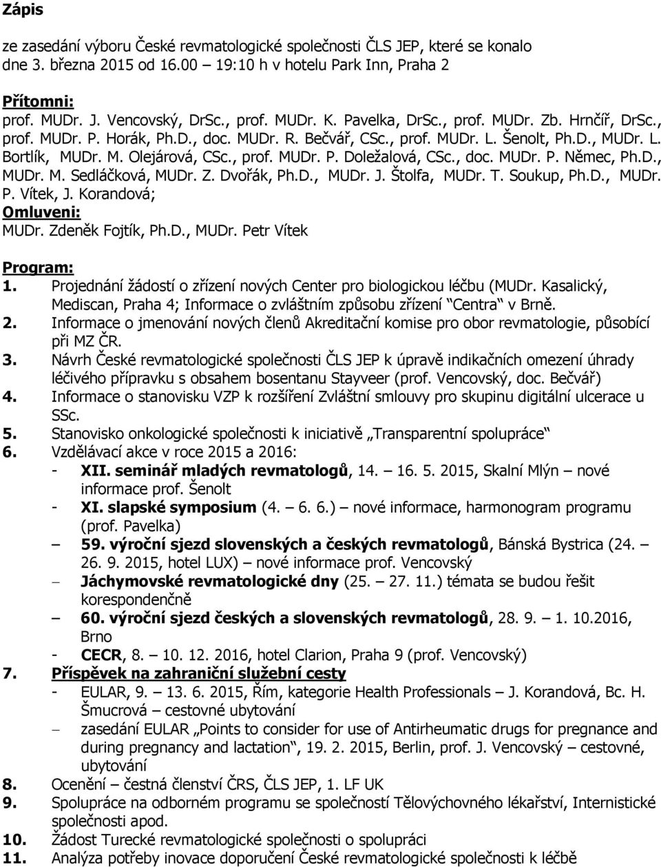 , doc. MUDr. P. Němec, Ph.D., MUDr. M. Sedláčková, MUDr. Z. Dvořák, Ph.D., MUDr. J. Štolfa, MUDr. T. Soukup, Ph.D., MUDr. P. Vítek, J. Korandová; Omluveni: MUDr. Zdeněk Fojtík, Ph.D., MUDr. Petr Vítek Program: 1.