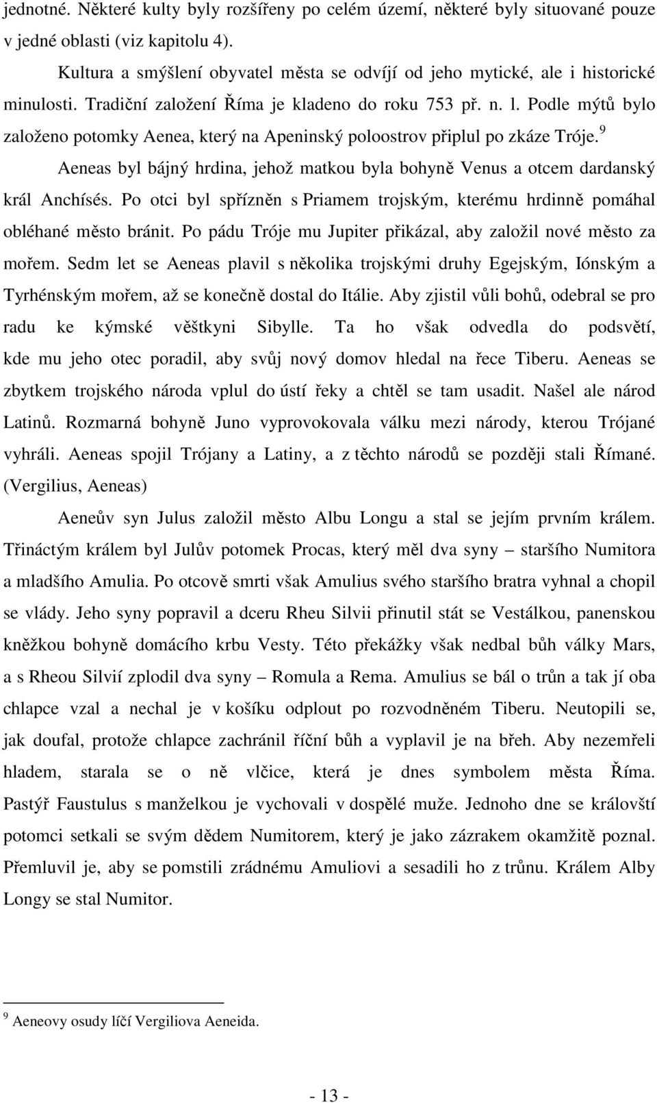 Podle mýtů bylo založeno potomky Aenea, který na Apeninský poloostrov připlul po zkáze Tróje. 9 Aeneas byl bájný hrdina, jehož matkou byla bohyně Venus a otcem dardanský král Anchísés.