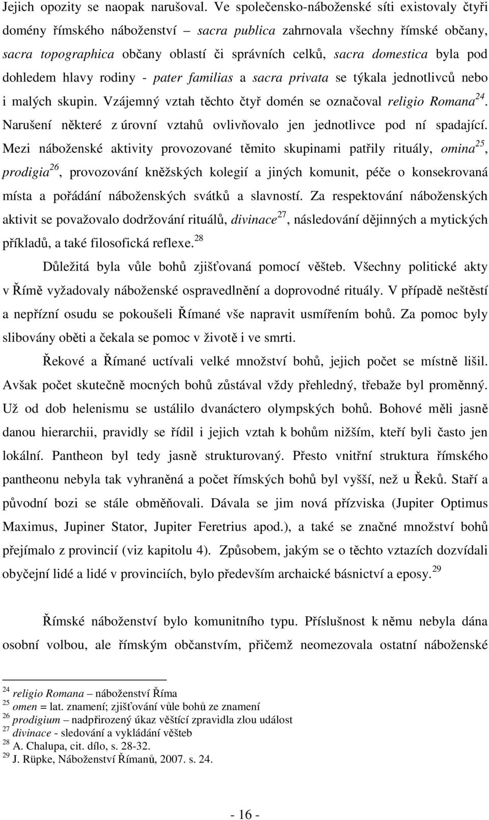 pod dohledem hlavy rodiny - pater familias a sacra privata se týkala jednotlivců nebo i malých skupin. Vzájemný vztah těchto čtyř domén se označoval religio Romana 24.