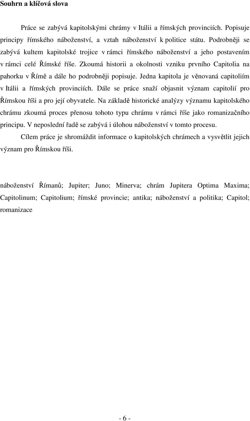 Zkoumá historii a okolnosti vzniku prvního Capitolia na pahorku v Římě a dále ho podrobněji popisuje. Jedna kapitola je věnovaná capitoliím v Itálii a římských provinciích.