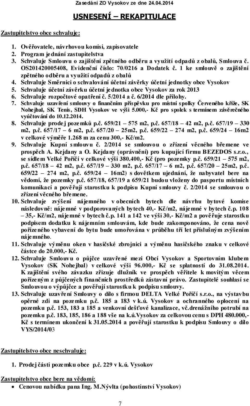 1 ke smlouvě o zajištění zpětného odběru a využití odpadů z obalů 4. Schvaluje Směrnici o schvalování účetní závěrky účetní jednotky obce Vysokov 5.