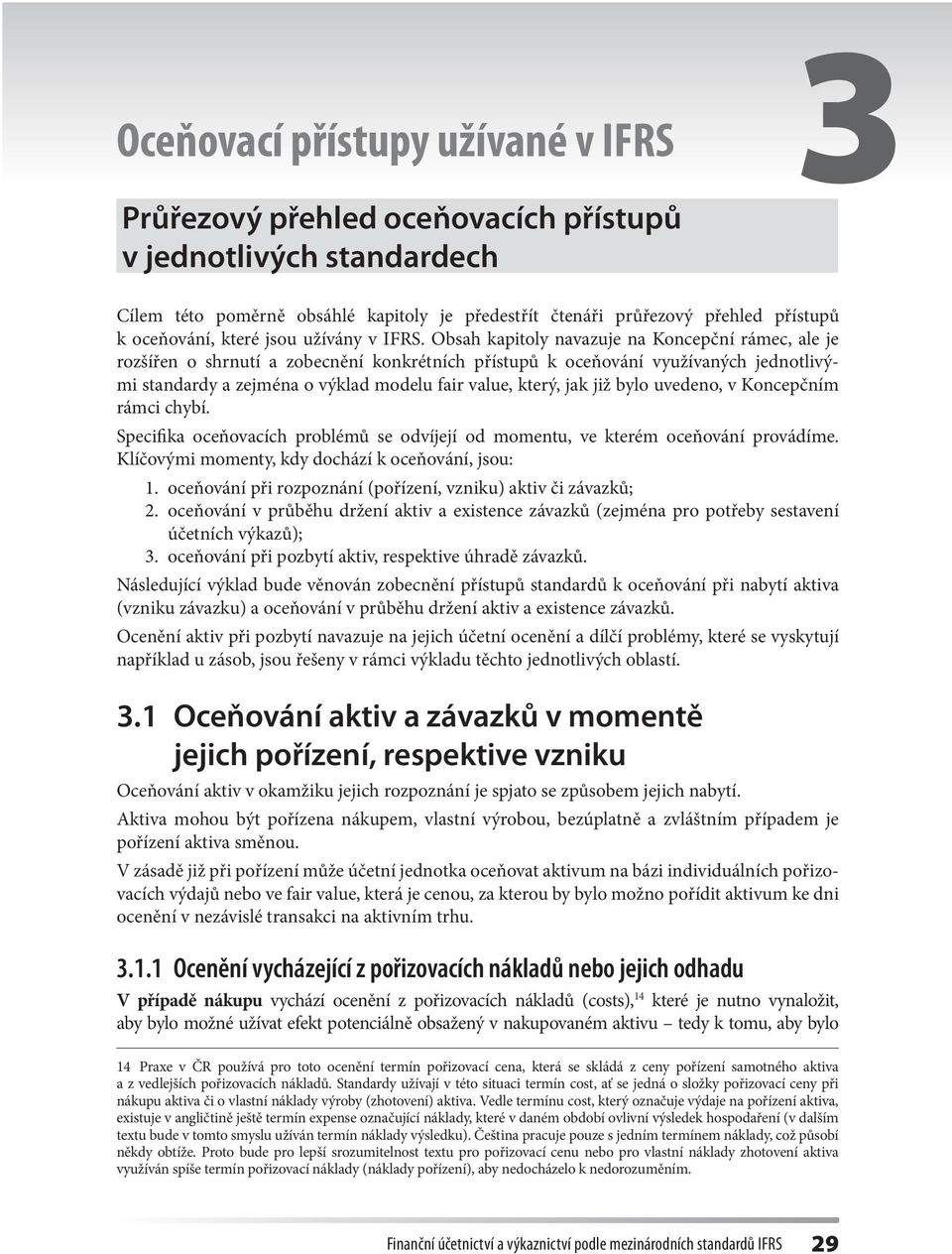 již bylo uvedeno, v Koncepčním rámci chybí. Specifika oceňovacích problémů se odvíjejí od momentu, ve kterém oceňování provádíme. Klíčovými momenty, kdy dochází k oceňování, jsou: 1.