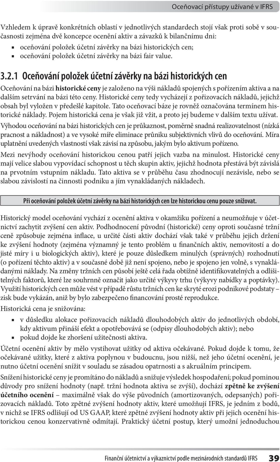 1 Oceňování položek účetní závěrky na bázi historických cen Oceňování na bázi historické ceny je založeno na výši nákladů spojených s pořízením aktiva a na dalším setrvání na bázi této ceny.