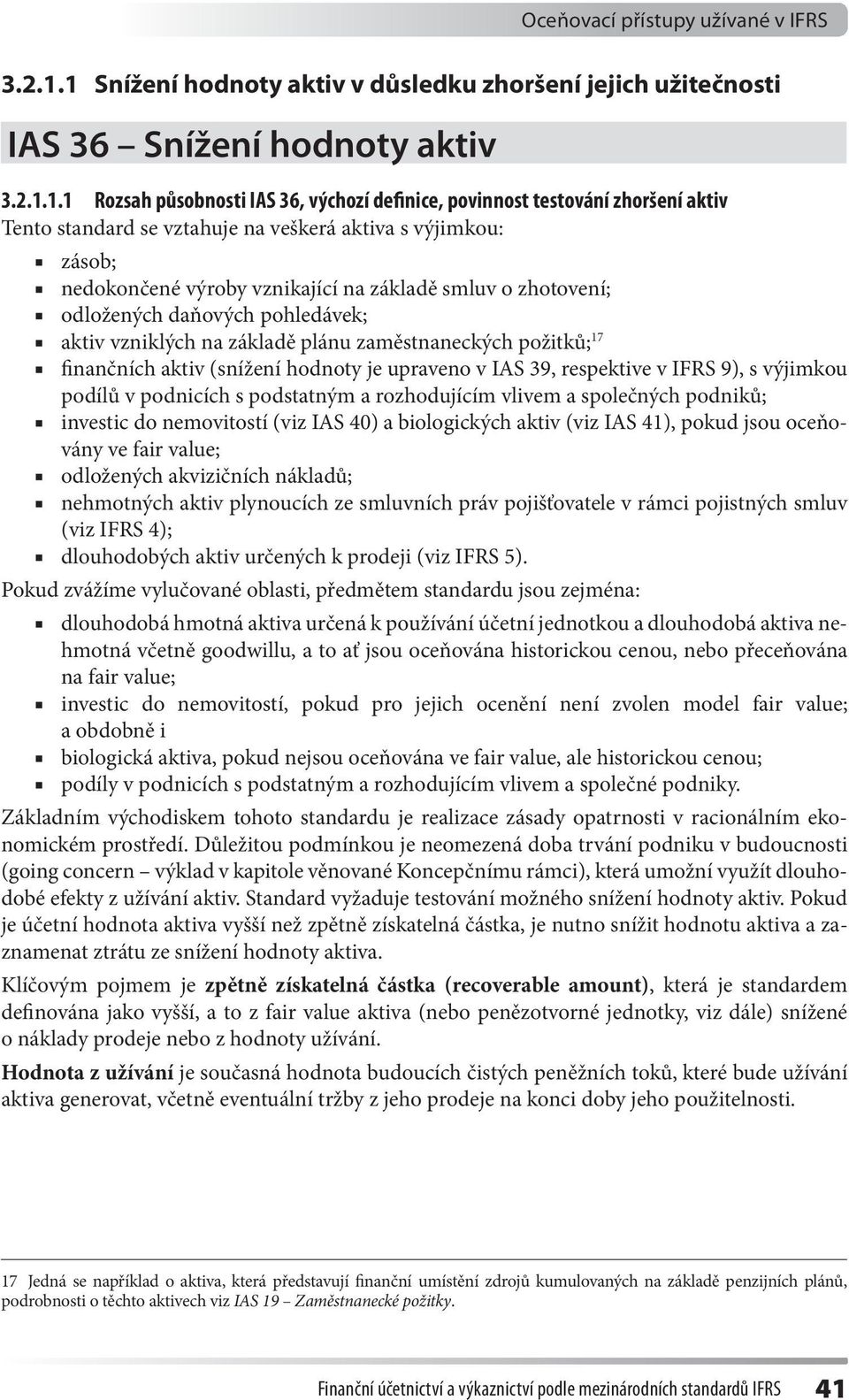 1 Rozsah působnosti IAS 36, výchozí definice, povinnost testování zhoršení aktiv Tento standard se vztahuje na veškerá aktiva s výjimkou: zásob; nedokončené výroby vznikající na základě smluv o