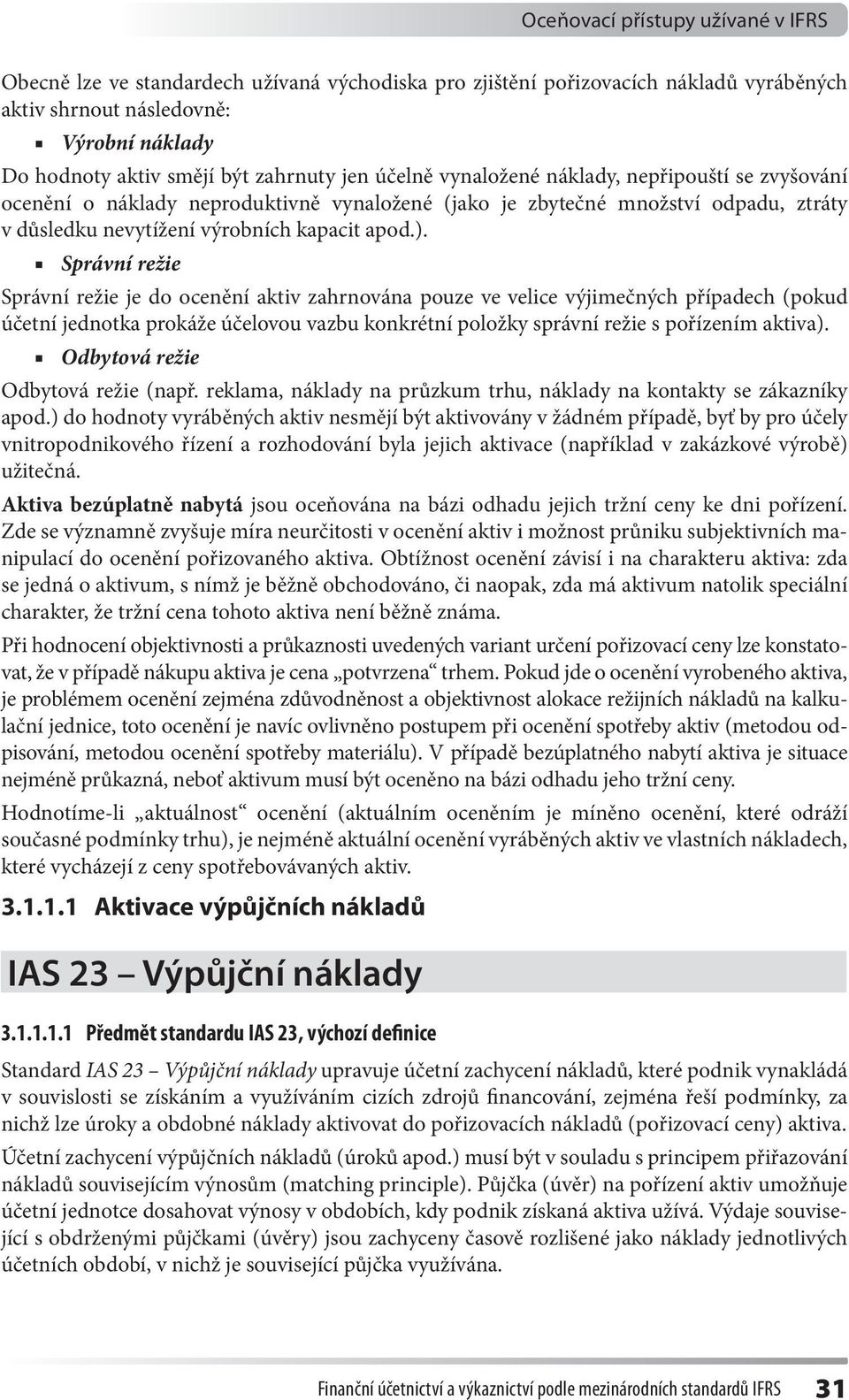 Správní režie Správní režie je do ocenění aktiv zahrnována pouze ve velice výjimečných případech (pokud účetní jednotka prokáže účelovou vazbu konkrétní položky správní režie s pořízením aktiva).