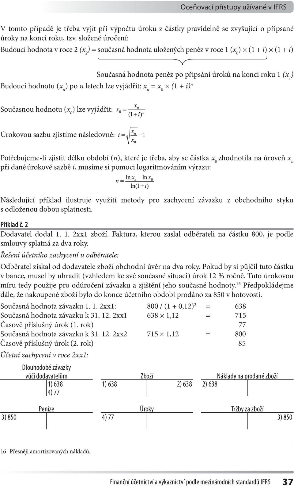 Současná hodnota peněz po připsání úroků na konci roku 1 (x 1 ) Budoucí hodnotu (x n ) po n letech lze vyjádřit: x n = x 0 (1 + i) n Současnou hodnotu (x 0 ) lze vyjádřit: Úrokovou sazbu zjistíme