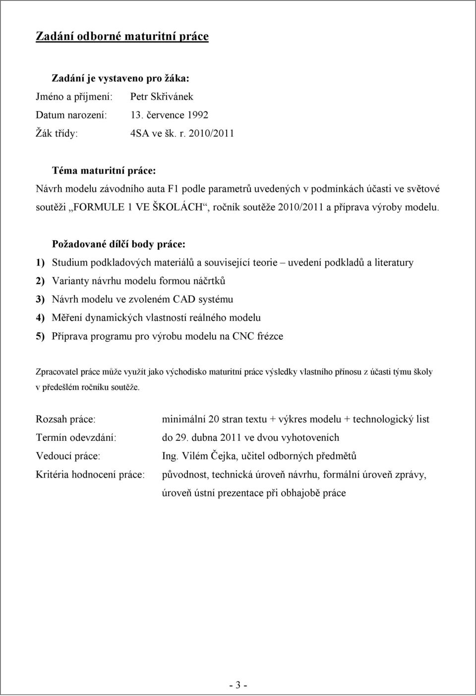 Požadované dílčí body práce: 1) Studium podkladových materiálů a související teorie uvedení podkladů a literatury 2) Varianty návrhu modelu formou náčrtků 3) Návrh modelu ve zvoleném CAD systému 4)