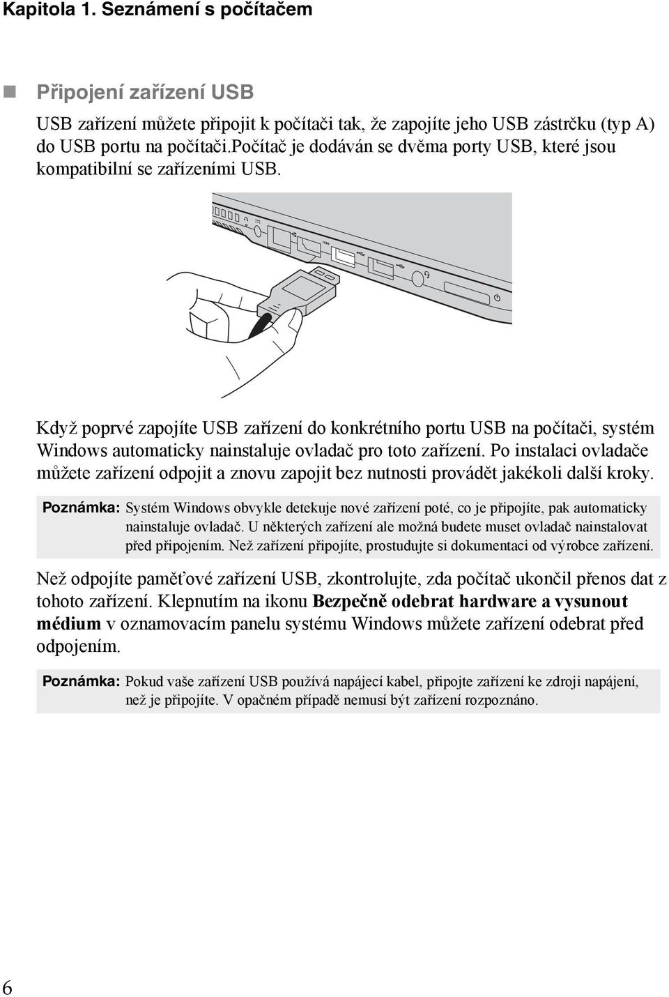 Když poprvé zapojíte USB zařízení do konkrétního portu USB na počítači, systém Windows automaticky nainstaluje ovladač pro toto zařízení.