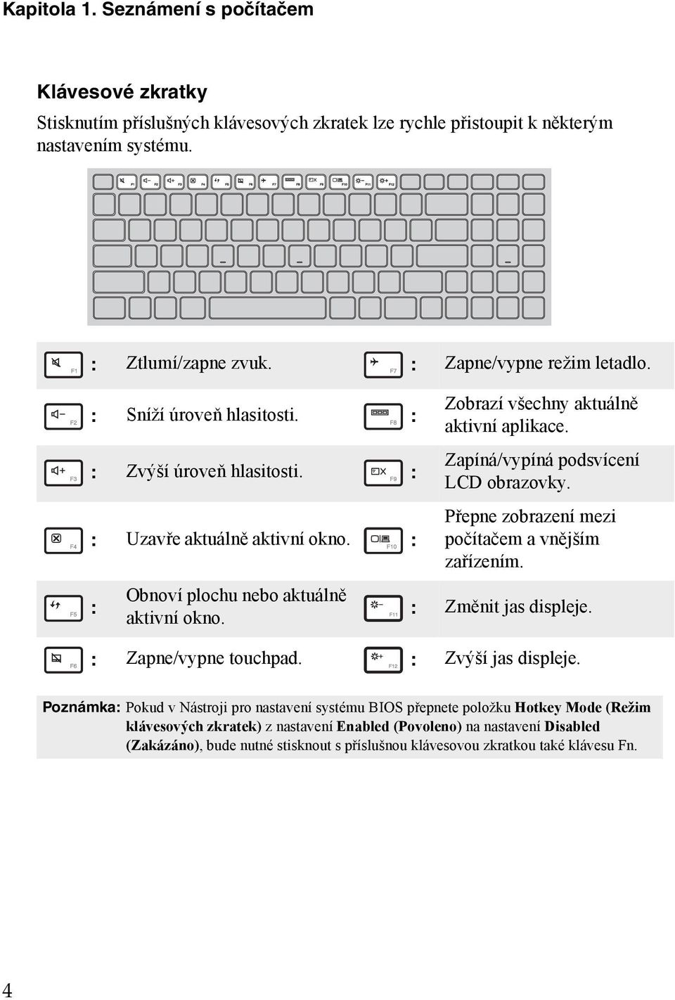 Zapíná/vypíná podsvícení LCD obrazovky. Přepne zobrazení mezi počítačem a vnějším zařízením. : Změnit jas displeje. : Zapne/vypne touchpad. : Zvýší jas displeje.