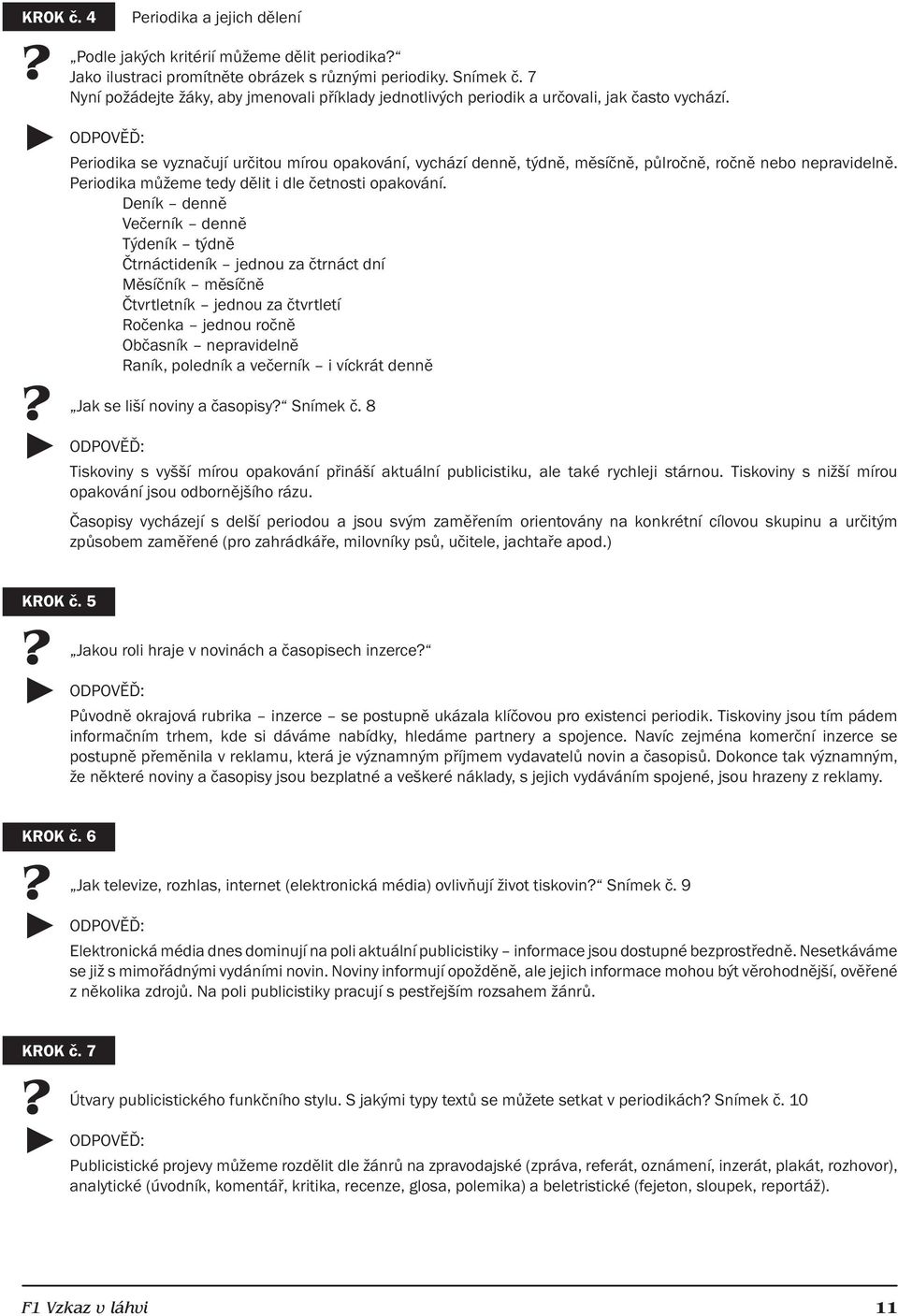 Periodika se vyznačují určitou mírou opakování, vychází denně, týdně, měsíčně, půlročně, ročně nebo nepravidelně. Periodika můžeme tedy dělit i dle četnosti opakování.