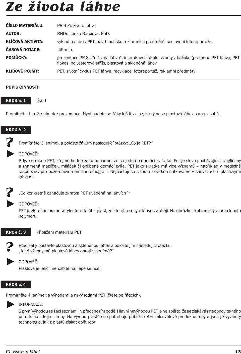 prezentace PR 3 Ze života láhve, interaktivní tabule, vzorky z balíčku (preforma PET láhve, PET fl akes, polyesterová stříž), plastová a skleněná láhev PET, životní cyklus PET láhve, recyklace,