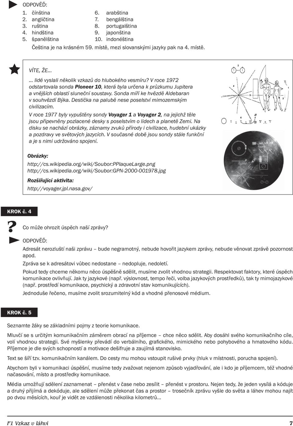 .. lidé vyslali několik vzkazů do hlubokého vesmíru V roce 1972 odstartovala sonda Pioneer 10, která byla určena k průzkumu Jupitera a vnějších oblastí sluneční soustavy.