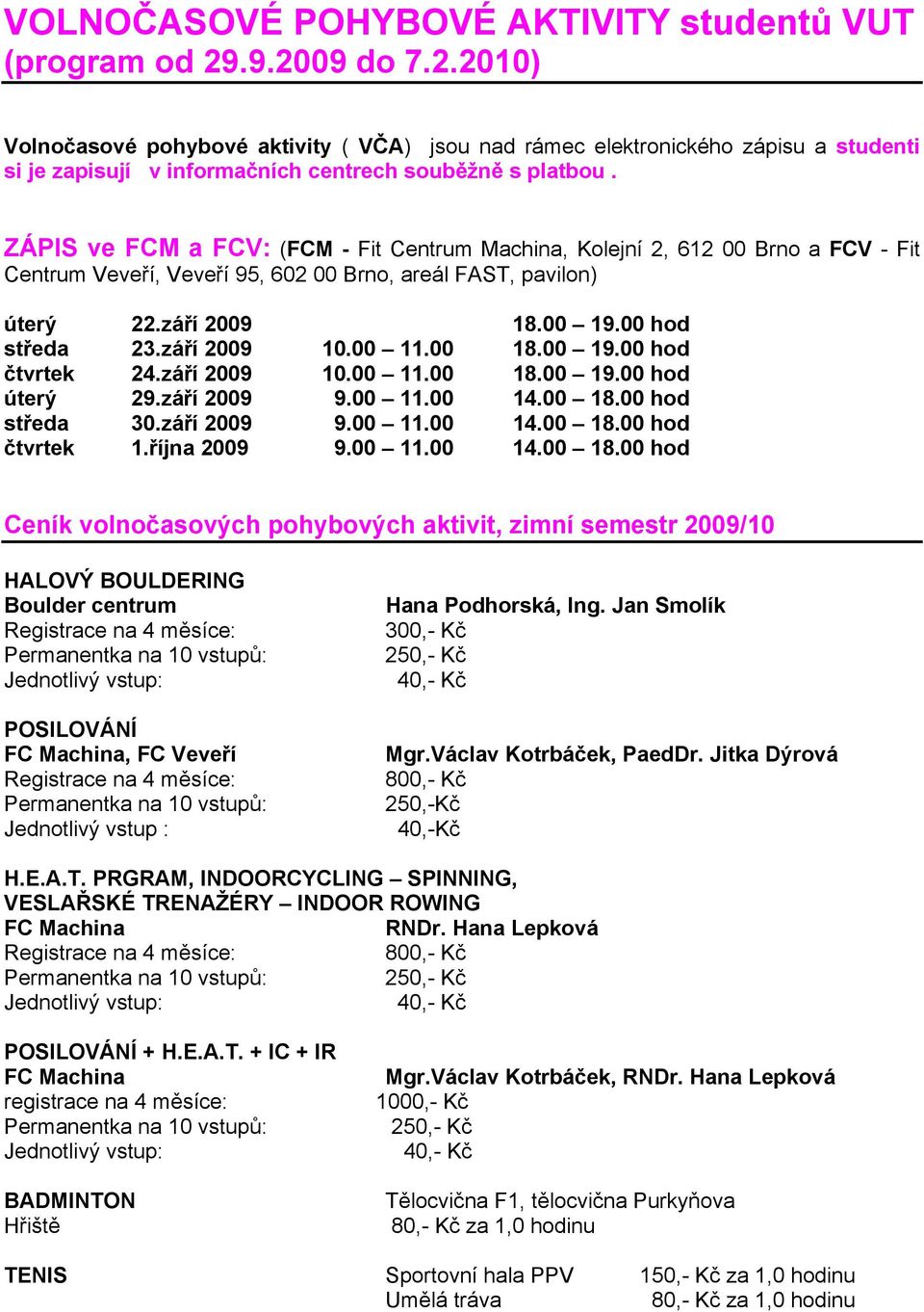 ZÁPIS ve FCM a FCV: (FCM - Fit Centrum Machina, Kolejní 2, 612 00 Brno a FCV - Fit Centrum Veveří, Veveří 95, 602 00 Brno, areál FAST, pavilon) úterý 22.září 2009 18.00 19.00 hod středa 23.