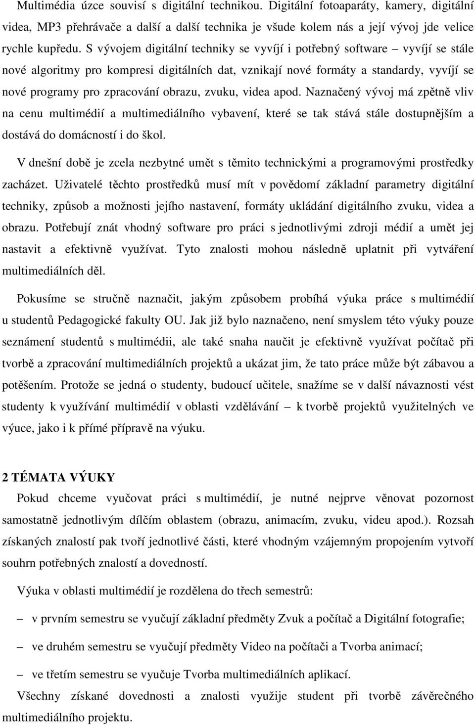 obrazu, zvuku, videa apod. Naznačený vývoj má zpětně vliv na cenu multimédií a multimediálního vybavení, které se tak stává stále dostupnějším a dostává do domácností i do škol.