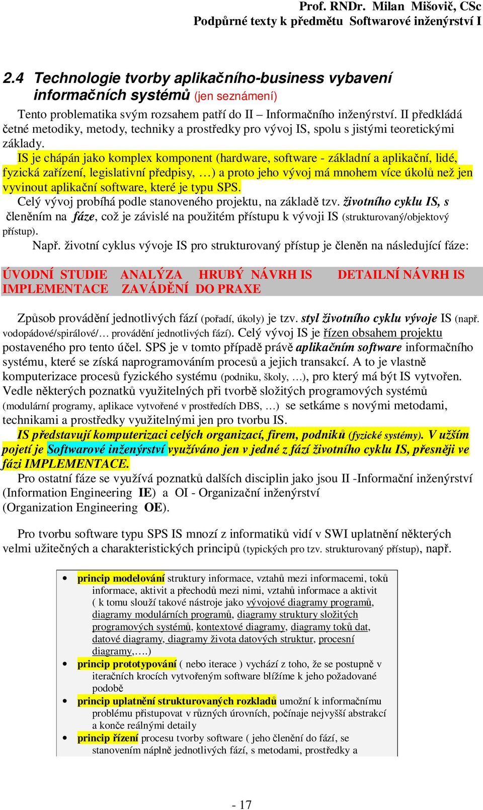 IS je chápán jako komplex komponent (hardware, software - základní a aplikační, lidé, fyzická zařízení, legislativní předpisy, ) a proto jeho vývoj má mnohem více úkolů než jen vyvinout aplikační