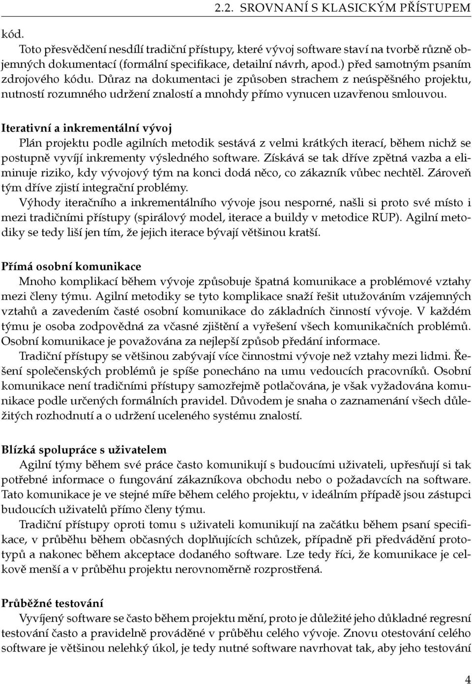 Iterativní a inkrementální vývoj Plán projektu podle agilních metodik sestává z velmi krátkých iterací, během nichž se postupně vyvíjí inkrementy výsledného software.