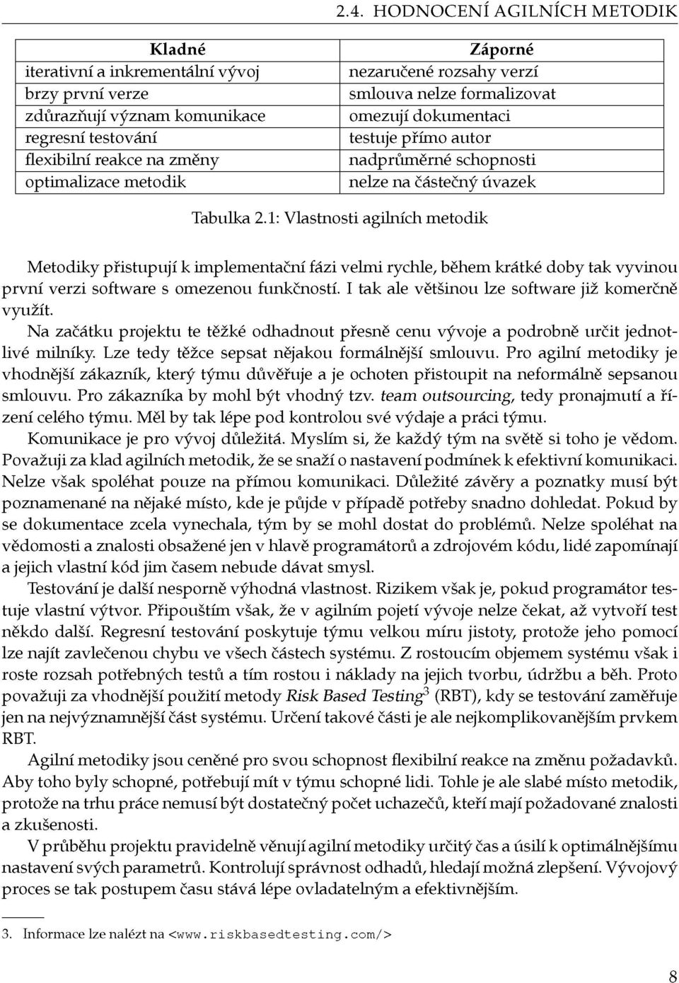 1: Vlastnosti agilních metodik Metodiky přistupují k implementační fázi velmi rychle, během krátké doby tak vyvinou první verzi software s omezenou funkčností.