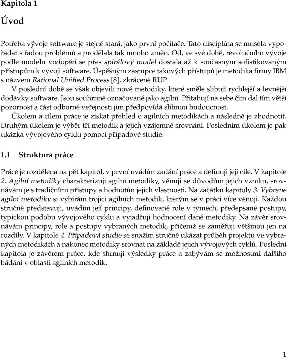 Úspěšným zástupce takových přístupů je metodika firmy IBM s názvem Rational Unified Process [8], zkráceně RUP V poslední době se však objevili nové metodiky, které směle slibují rychlejší a levnější