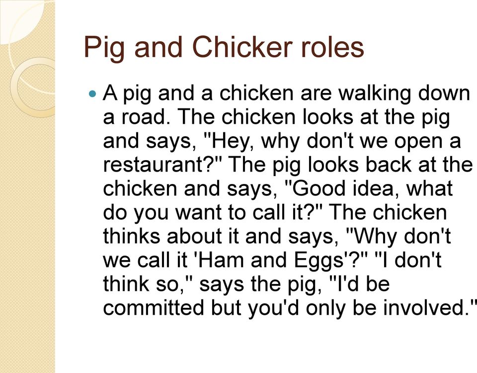 " The pig looks back at the chicken and says, "Good idea, what do you want to call it?