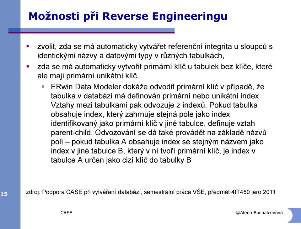 Vztahy mezi tabulkami pak odvozuje z indexů. Pokud tabulka obsahuje index, který zahrnuje stejná pole jako index identifikovaný jako primární klíč v jiné tabulce, definuje vztah parent-child.