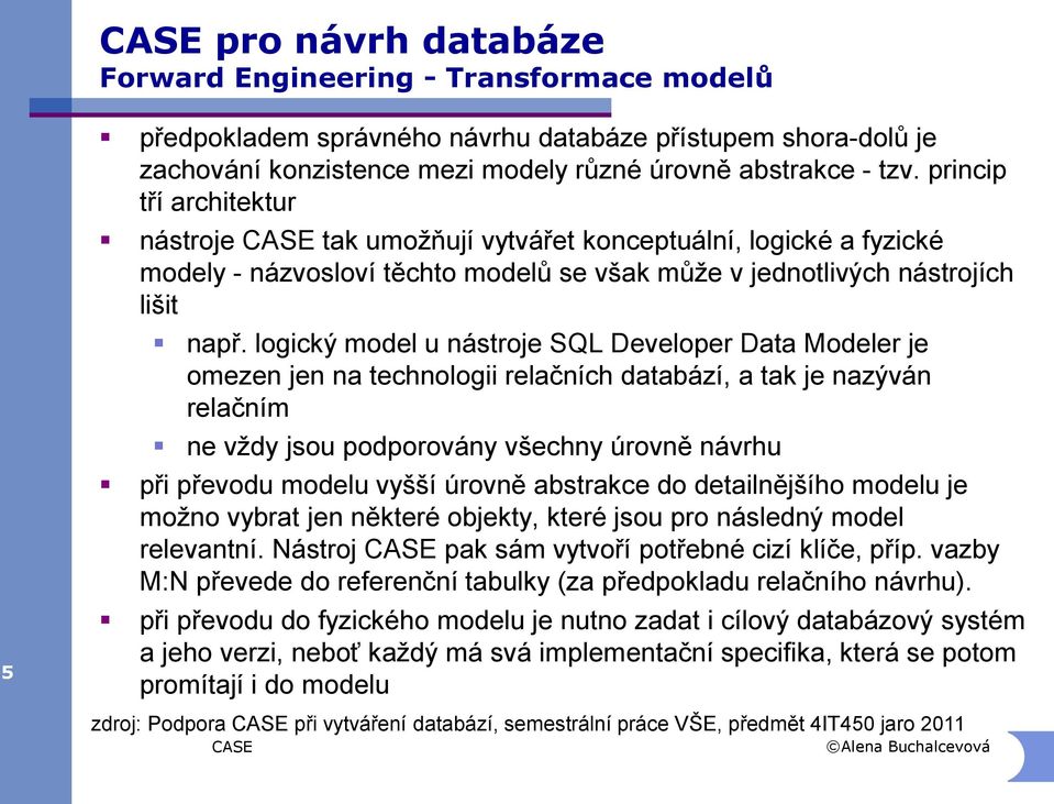 logický model u nástroje SQL Developer Data Modeler je omezen jen na technologii relačních databází, a tak je nazýván relačním ne vždy jsou podporovány všechny úrovně návrhu při převodu modelu vyšší